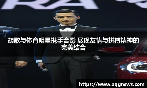胡歌与体育明星携手合影 展现友情与拼搏精神的完美结合