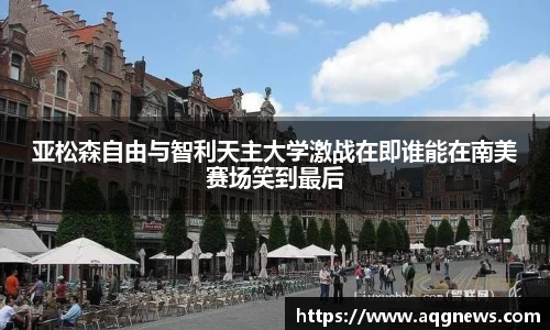 亚松森自由与智利天主大学激战在即谁能在南美赛场笑到最后