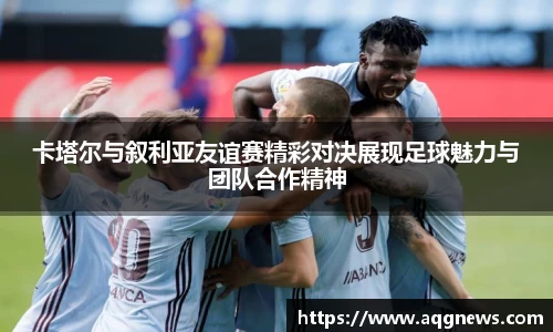 卡塔尔与叙利亚友谊赛精彩对决展现足球魅力与团队合作精神